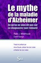 Couverture du livre « Le mythe de la maladie d'Alzheimer ; ce qu'on ne vous dit pas sur ce diagnostic tant redouté » de Peter Whitehouse aux éditions Solal