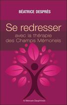 Couverture du livre « Se redresser avec la thérapie des champs mémoriels ; ces mémoires qui nous gouvernent » de Beatrice Despres aux éditions Mercure Dauphinois