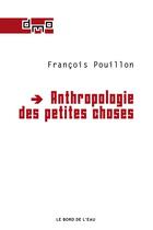 Couverture du livre « Anthropologie des petites choses » de Francois Pouillon aux éditions Bord De L'eau