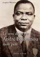 Couverture du livre « Le sens de sa vie : André Bikoumou, mon père » de Josephine Bikoumou aux éditions De L'onde