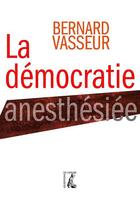 Couverture du livre « La démocratie anesthésiée » de Bernard Vasseur aux éditions Editions De L'atelier