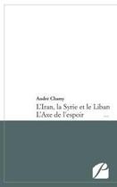 Couverture du livre « L'Iran, la Syrie et le Liban ; l'axe de l'espoir » de Andre Chamy aux éditions Du Pantheon