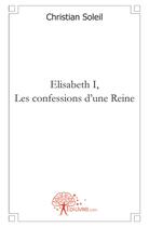 Couverture du livre « Elisabeth i, les confessions d'une reine » de Christian Soleil aux éditions Edilivre