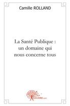 Couverture du livre « La sante publique, un domaine qui nous concerne tous » de Camille Rolland aux éditions Edilivre