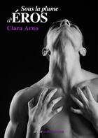 Couverture du livre « Sous la plume d'Eros » de Clara Arno aux éditions Numeriklivres