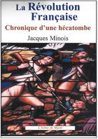 Couverture du livre « La Révolution française, chronique d'une hécatombe (1789-1799) t.1 » de Jacques Minois aux éditions Icone De Marie