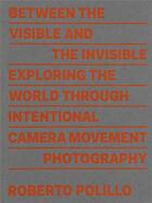 Couverture du livre « Between the visible and the invisible : exploring the world through intentional camera movement photography » de Roberto Polillo aux éditions Mousse Publishing