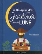 Couverture du livre « Les 50 règles d'or pour jardiner avec la lune » de Olivier Lebrun aux éditions Larousse