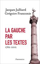 Couverture du livre « La gauche par les textes ; 1762-2012 » de Gregoire Franconie et Jacques Julliard aux éditions Flammarion