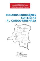 Couverture du livre « Regards endogènes sur l'état au Congo-Kinshasa » de Emile Bongeli Yeikelo Ya Ato et Elie Ngoma-Binda Phambu aux éditions L'harmattan