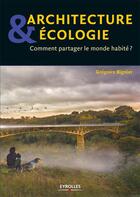 Couverture du livre « Architecture et écologie ; comment partager le monde habité ? » de Gregoire Bignier aux éditions Eyrolles