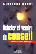 Couverture du livre « Acheter et vendre du conseil ; les meilleures pratiques » de Stephane Adnet aux éditions Editions D'organisation