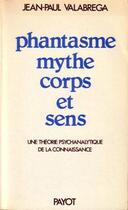 Couverture du livre « Phantasme, mythe, corps et sens ; une théorie psychanalytique de la connaissance » de Valabrega Jean-Paul aux éditions Payot