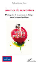 Couverture du livre « Graines de rencontres ; d'une prise de conscience en Afrique à une humanité solidaire » de Paulette Abbadie-Douce aux éditions Editions L'harmattan