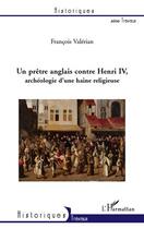 Couverture du livre « Pretre anglais contre Henri IV archéologie d'une haine religieuse » de Francois Valerian aux éditions Editions L'harmattan