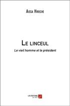 Couverture du livre « Le linceul ; le vieil homme et le président » de Aissa Hireche aux éditions Editions Du Net