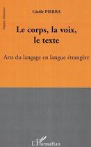 Couverture du livre « Le corps, la voix, le texte - arts du langage en langue etrangere » de Gisele Pierra aux éditions Editions L'harmattan