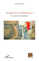 Couverture du livre « Jusqu'à la moelle ; le roman d'un éducateur » de Enrique Garcia aux éditions L'harmattan