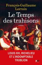 Couverture du livre « Le temps des trahisons : Louis XIII, Richelieu et l'indomptable trublion » de Francois-Guillaume Lorrain aux éditions Xo