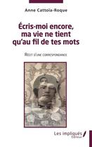 Couverture du livre « Écris moi encore , ma vie ne tient qu'au fil de tes mots : récit d'une correspondance » de Anne Cattoia Roque aux éditions Les Impliques