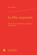 Couverture du livre « La fête imprimée ; spectacles et cérémonies politiques (1549-1662) » de Benoit Bolduc aux éditions Classiques Garnier