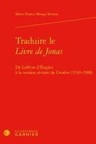 Couverture du livre « Traduire le Livre de Jonas ; de Lefèvre d'Etaples à la version révisée de Genève (1530-1588) » de Marie-France Monge-Strauss aux éditions Classiques Garnier