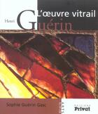 Couverture du livre « Henri Guérin, l'oeuvre vitrail » de Sophie Guerin Gasc aux éditions Privat