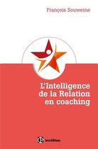 Couverture du livre « L'intelligence de la relation en coaching ; fondement et coeur du métier » de Francois Souweine aux éditions Intereditions