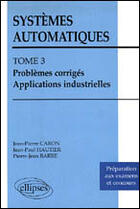 Couverture du livre « Systemes automatiques - tome 3 - problemes corriges - applications industrielles » de Caron/Hautier/Pierre aux éditions Ellipses