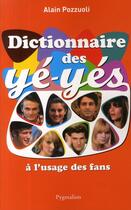Couverture du livre « Dictionnaire des yéyés à l'usage des fans » de Alain Pozzuoli aux éditions Pygmalion