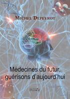 Couverture du livre « Médecines du futur, guérisons d'aujourd'hui » de Michel Depeyrot aux éditions Persee