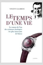 Couverture du livre « Le temps d'une vie ; le roman de l'un des créateurs horlogers les plus innovants de Suisse » de Vincent Calabrese aux éditions Slatkine