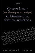 Couverture du livre « Ça sert à tout (mathématiques en pratique) t.6 ; dimensions, formes et symétries » de  aux éditions Cassini
