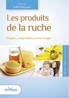 Couverture du livre « Les produits de la ruche ; origine, composition, vertus, usages » de Helene Jaffre-Pasquiet aux éditions Jouvence