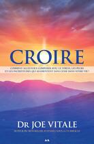 Couverture du livre « Croire ; comment allez-vous composer avec le tress, les peurs et les incertitudes qui augmentent sans cesse dans votre vie ? » de Joe Vitale aux éditions Editions Ada