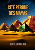 Couverture du livre « CITE PERDUE DES MAYAS » de Mary Lawrence aux éditions Thebookedition.com