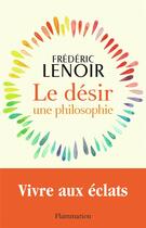 Couverture du livre « Le désir, une philosophie : vivre aux éclats » de Frederic Lenoir aux éditions Flammarion