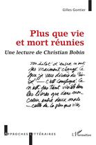 Couverture du livre « Plus que vie et mort réunies : une lecture de Christian Bobin » de Gilles Gontier aux éditions L'harmattan