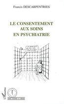 Couverture du livre « Consentement aux soins en psychiatrie » de Francis Descarpentries aux éditions Editions L'harmattan
