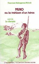 Couverture du livre « Muko ou la trahison d'un héros ; le disciple » de Tharcisse Kabagema-Mirindi aux éditions Editions L'harmattan