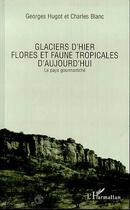 Couverture du livre « Glaciers d'hier ; flores et faune tropicales d'aujourd'hui ; le pays gourmantché » de Georges Hugot et Charles Blanc aux éditions Editions L'harmattan