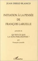 Couverture du livre « Initiation à la pensée de François Laruelle ; qu'est-ce que la non-philosophie ? » de Juan Diego Blanco et Francois Laruelle aux éditions Editions L'harmattan