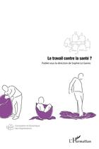 Couverture du livre « Le travail contre la santé ? » de Sophie Le Garrec aux éditions L'harmattan