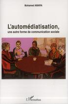 Couverture du livre « L'automédiatisation ; une autre forme de communication sociale » de Mohamed Amara aux éditions L'harmattan