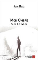 Couverture du livre « Mon ombre sur le mur » de Alain Melka aux éditions Editions Du Net