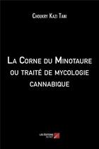 Couverture du livre « La corne du minotaure ou traité de mycologie cannabique » de Choukry Kazi Tani aux éditions Editions Du Net