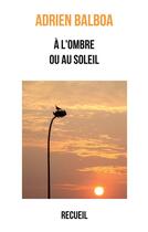 Couverture du livre « A l'ombre ou au soleil : recueil » de Adrien Balboa aux éditions Books On Demand