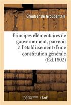 Couverture du livre « Principes elementaires de gouvernement, pour parvenir a l'etablissement d'une constitution generale » de Grouber De Groubenta aux éditions Hachette Bnf