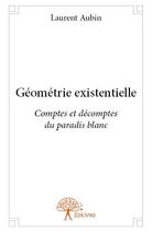 Couverture du livre « Géométrie existentielle ; comptes et décomptes du paradis blanc » de Laurent Aubin aux éditions Edilivre