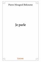 Couverture du livre « Je parle » de Pierre Mougnol Bekoume aux éditions Edilivre